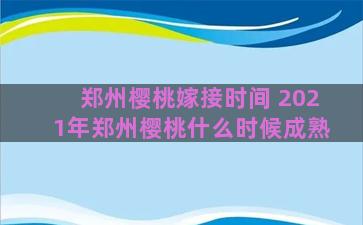 郑州樱桃嫁接时间 2021年郑州樱桃什么时候成熟